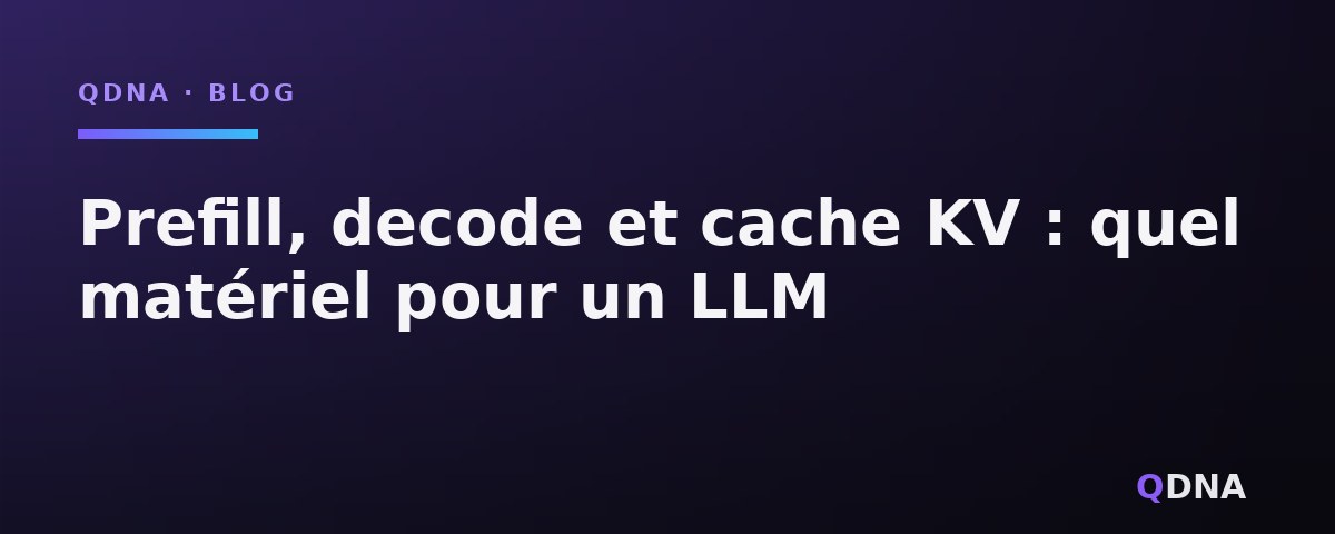 Prefill, decode et cache KV : quel matériel pour un LLM